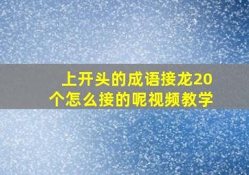 上开头的成语接龙20个怎么接的呢视频教学