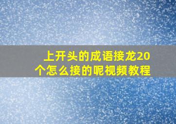 上开头的成语接龙20个怎么接的呢视频教程