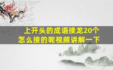 上开头的成语接龙20个怎么接的呢视频讲解一下