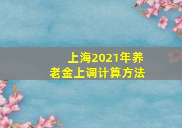 上海2021年养老金上调计算方法