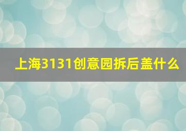 上海3131创意园拆后盖什么