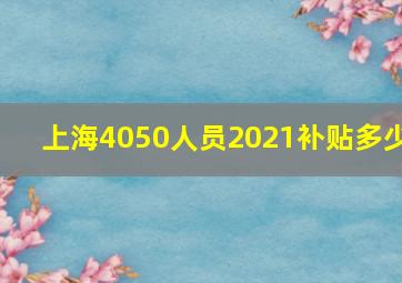 上海4050人员2021补贴多少