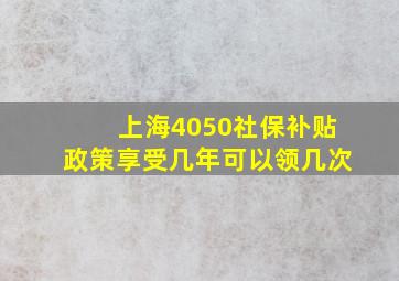 上海4050社保补贴政策享受几年可以领几次