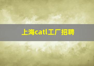 上海catl工厂招聘