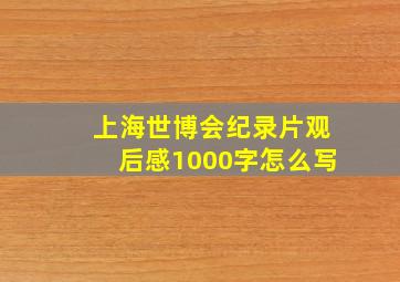 上海世博会纪录片观后感1000字怎么写