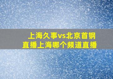 上海久事vs北京首钢直播上海哪个频道直播