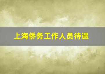 上海侨务工作人员待遇