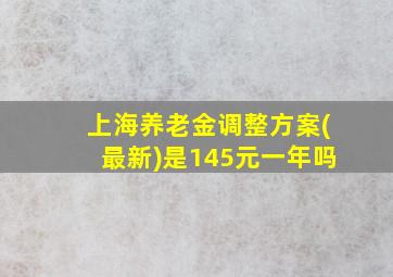 上海养老金调整方案(最新)是145元一年吗