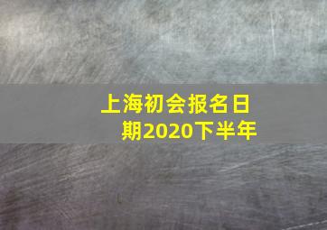 上海初会报名日期2020下半年