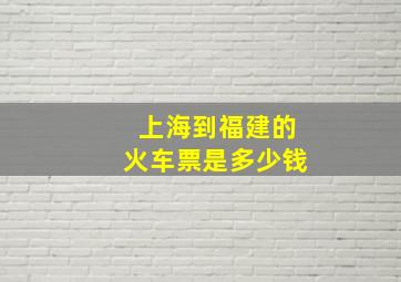 上海到福建的火车票是多少钱