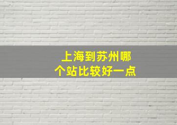 上海到苏州哪个站比较好一点