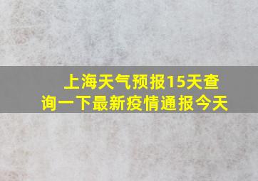 上海天气预报15天查询一下最新疫情通报今天