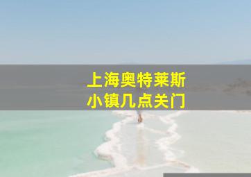 上海奥特莱斯小镇几点关门