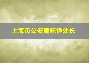 上海市公安局陈铮处长