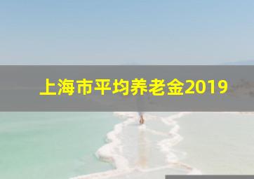 上海市平均养老金2019