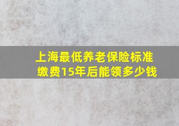 上海最低养老保险标准缴费15年后能领多少钱