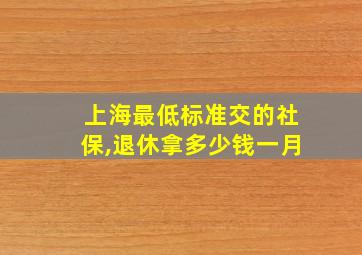 上海最低标准交的社保,退休拿多少钱一月