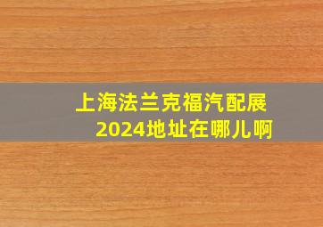 上海法兰克福汽配展2024地址在哪儿啊