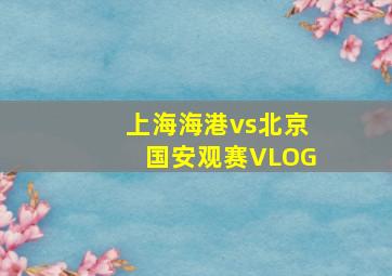 上海海港vs北京国安观赛VLOG