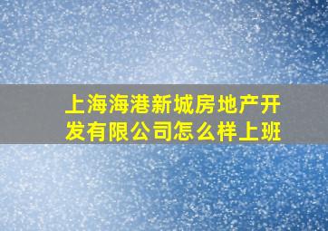 上海海港新城房地产开发有限公司怎么样上班