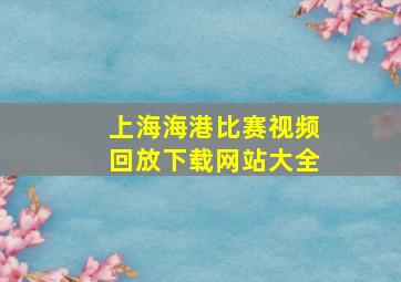 上海海港比赛视频回放下载网站大全