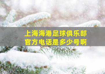 上海海港足球俱乐部官方电话是多少号啊