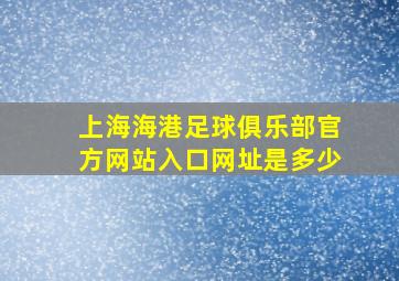 上海海港足球俱乐部官方网站入口网址是多少