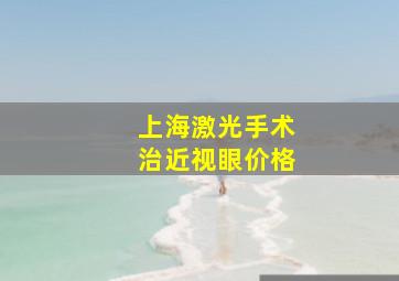 上海激光手术治近视眼价格