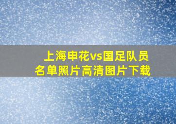 上海申花vs国足队员名单照片高清图片下载