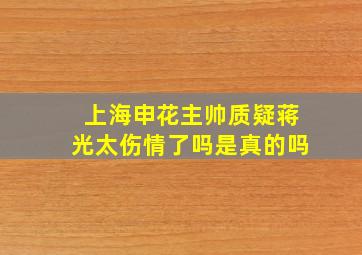 上海申花主帅质疑蒋光太伤情了吗是真的吗