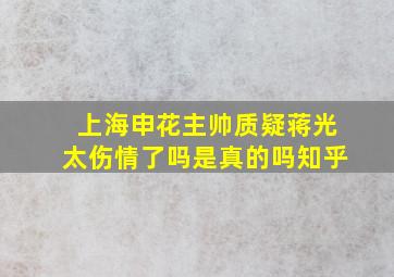 上海申花主帅质疑蒋光太伤情了吗是真的吗知乎