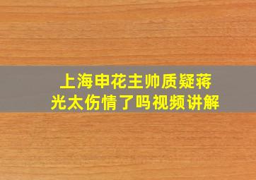 上海申花主帅质疑蒋光太伤情了吗视频讲解