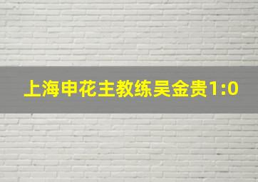 上海申花主教练吴金贵1:0