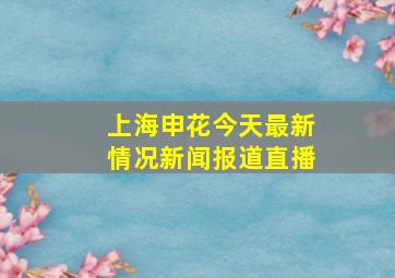 上海申花今天最新情况新闻报道直播