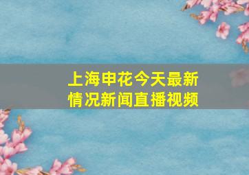 上海申花今天最新情况新闻直播视频