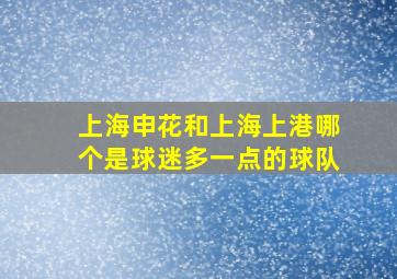 上海申花和上海上港哪个是球迷多一点的球队