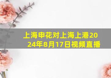 上海申花对上海上港2024年8月17日视频直播