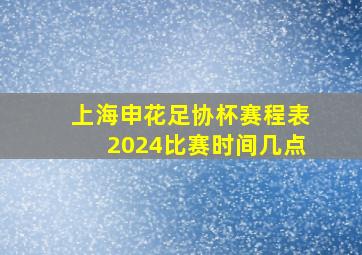 上海申花足协杯赛程表2024比赛时间几点