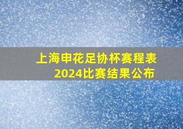 上海申花足协杯赛程表2024比赛结果公布