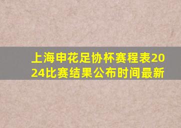 上海申花足协杯赛程表2024比赛结果公布时间最新