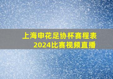 上海申花足协杯赛程表2024比赛视频直播