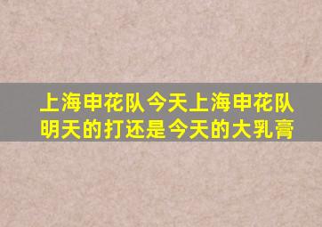 上海申花队今天上海申花队明天的打还是今天的大乳膏