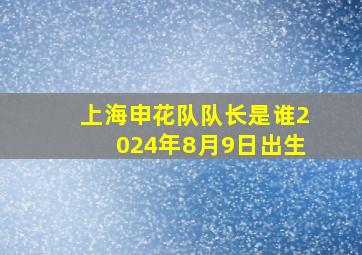 上海申花队队长是谁2024年8月9日出生