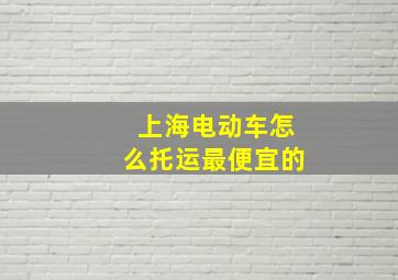 上海电动车怎么托运最便宜的