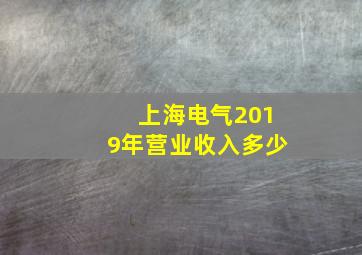 上海电气2019年营业收入多少