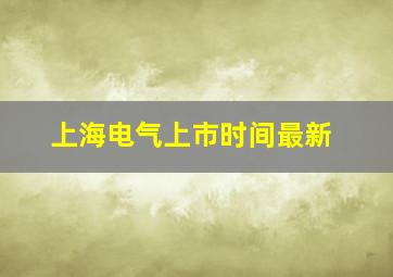 上海电气上市时间最新