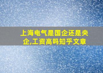 上海电气是国企还是央企,工资高吗知乎文章