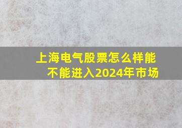 上海电气股票怎么样能不能进入2024年市场