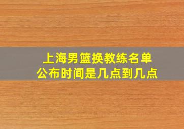 上海男篮换教练名单公布时间是几点到几点