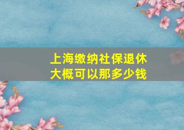 上海缴纳社保退休大概可以那多少钱